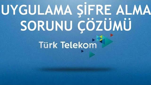 Türk Telekom Uygulama Şifre Alma Sorunu Çözümü