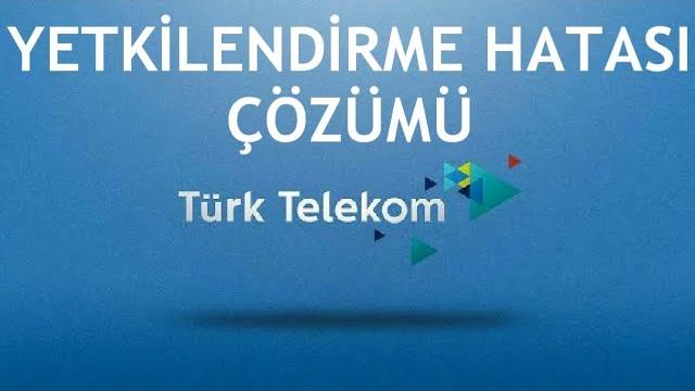 Türk Telekom Yetkilendirme Hatası Çözümü