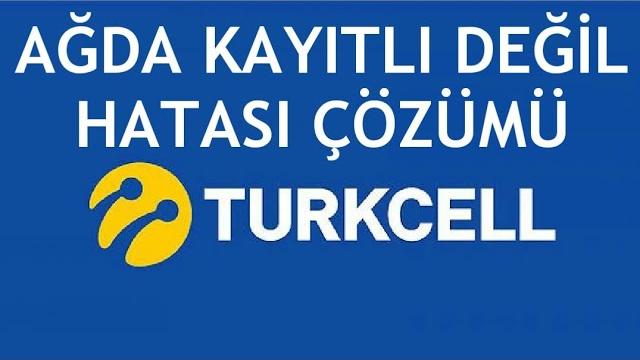Turkcell Ağda Kayıtlı Değil Hatası Çözümü