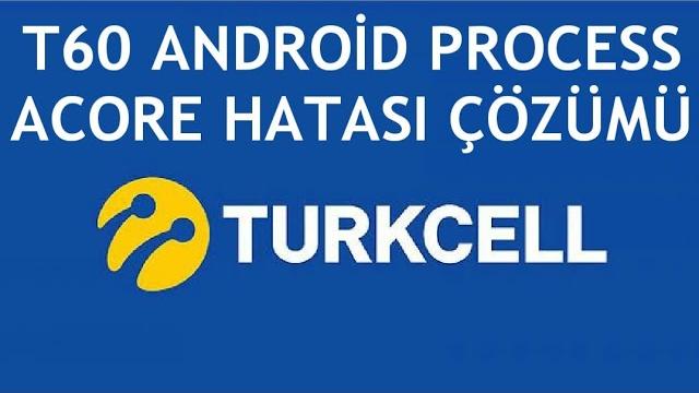 Turkcell T60 Android Process Acore Hatası Çözümü