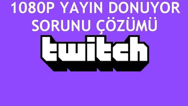 Twitch 1080P Yayın Donuyor Sorunu Çözümü