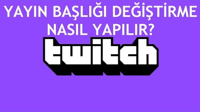 Twitch Yayın Başlığı Değiştirme Nasıl Yapılır?