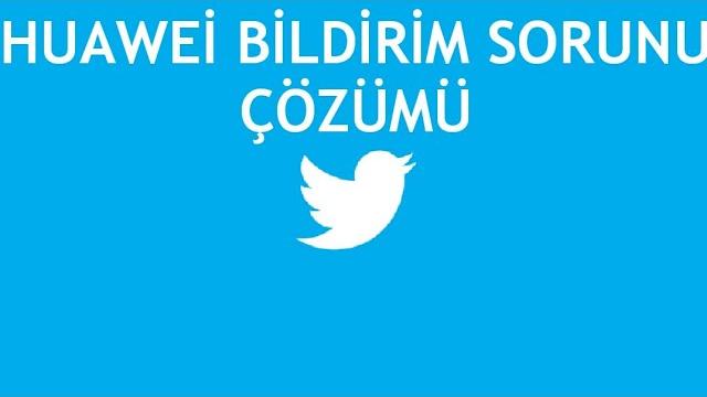 Twitter Huawei Bildirim Sorunu Çözümü
