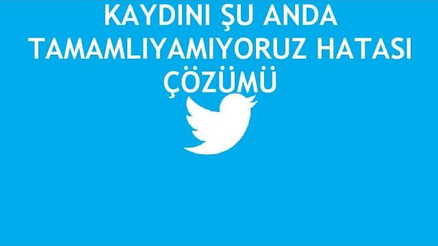 Twitter Kaydını Şu Anda Tamamlıyamıyoruz Hatası Çözümü