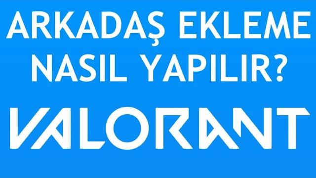 Valorant Arkadaş Ekleme Nasıl Yapılır?