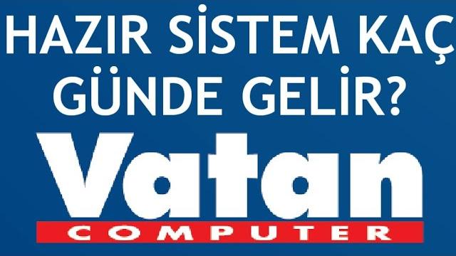 Vatan Bilgisayar Hazır Sistem Kaç Günde Gelir?