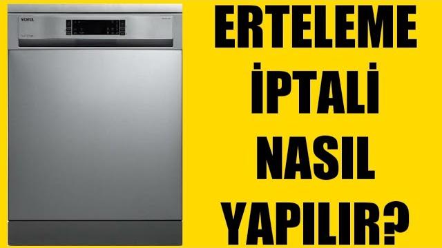 Vestel Bulaşık Makinesi Erteleme İptali Nasıl Yapılır?