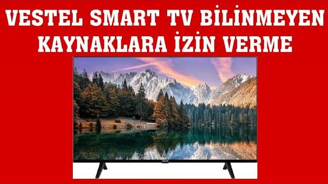 Vestel Smart TV Bilinmeyen Kaynaklara İzin Verme Nasıl Yapılır?