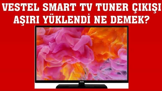 Vestel Smart TV Tuner Çıkışı Aşırı Yüklendi Ne Demek?