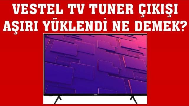 Vestel TV Tuner Çıkışı Aşırı Yüklendi Ne Demek?