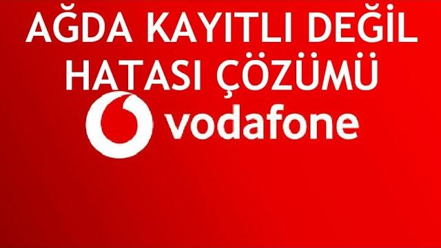 Vodafone Ağda Kayıtlı Değil Hatası Çözümü