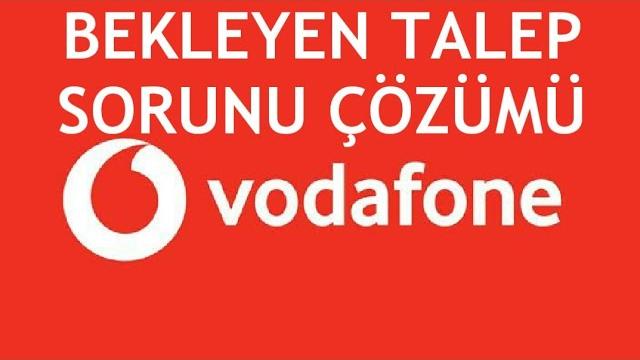 Vodafone Bekleyen Talep Sorunu Çözümü