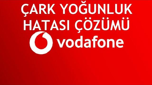 Vodafone Çark Yoğunluk Hatası Çözümü