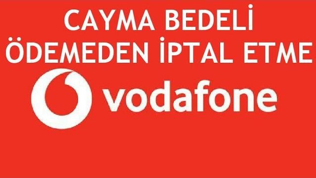 Vodafone Cayma Bedeli Ödemeden İptal Etme