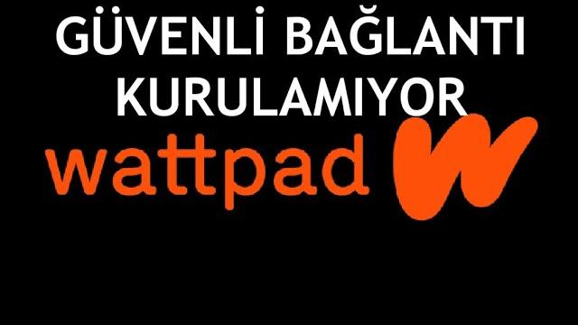 Wattpad Güvenli Bağlantı Kurulamıyor Sorunu Çözümü