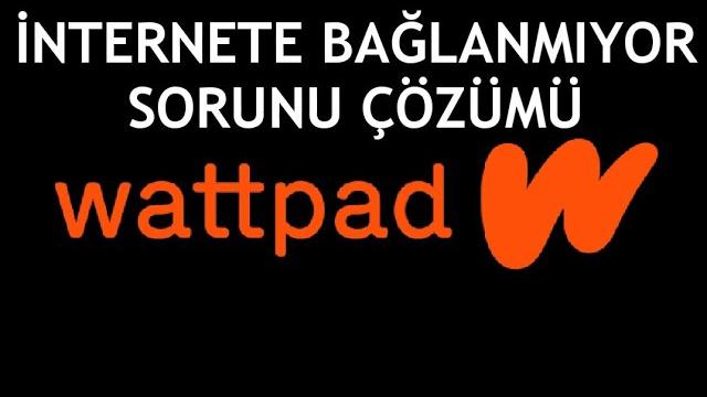 Wattpad İnternete Bağlanmıyor Sorunu Çözümü