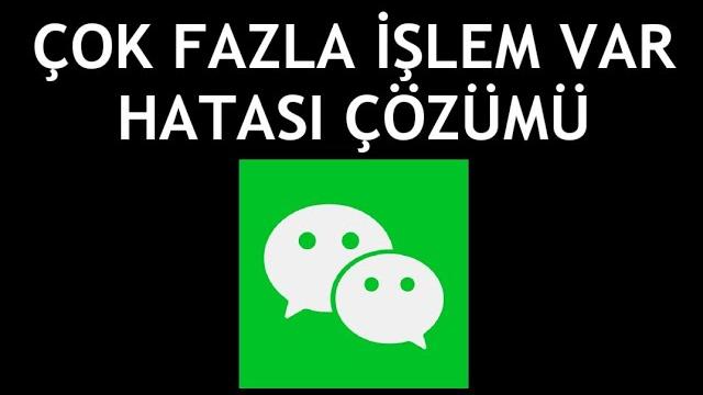 Wechat Çok Fazla İşlem Yapıldı Hatası Çözümü