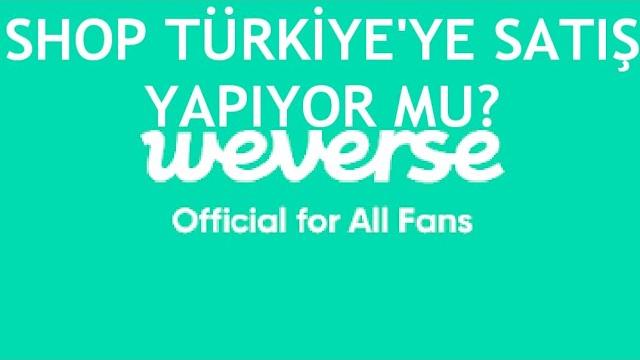 Weverse Shop Türkiye'ye Satış Yapıyor Mu?