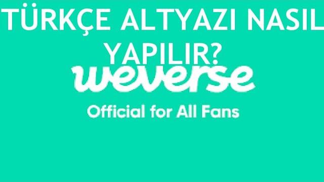 Weverse Türkçe Altyazı Nasıl Yapılır?