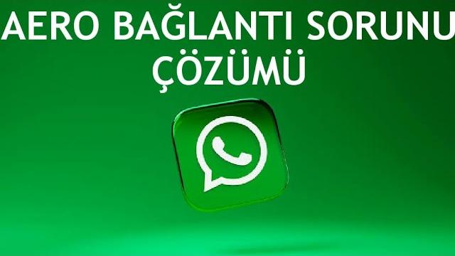 Whatsapp Aero Bağlantı Sorunu Çözümü