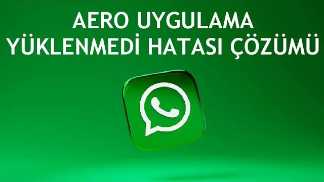 Whatsapp Aero Uygulama Yüklenmedi Hatası Çözümü
