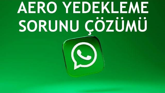 Whatsapp Aero Yedekleme Sorunu Çözümü