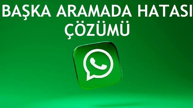 Whatsapp Başka Aramada Hatası Çözümü