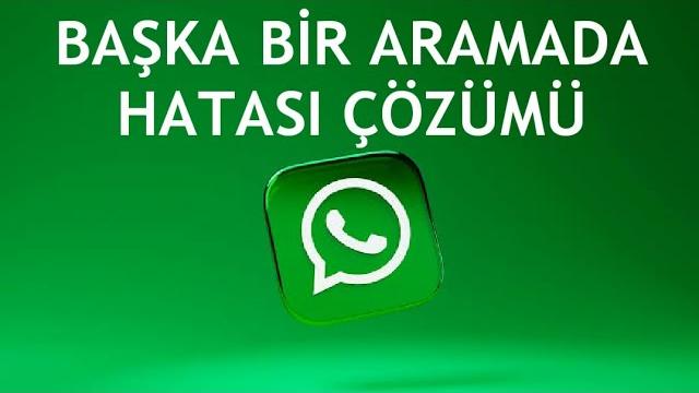 Whatsapp Başka Bir Aramada Hatası Çözümü