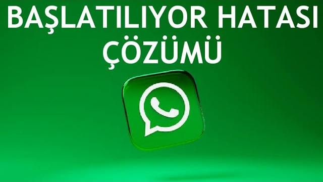 Whatsapp Başlatılıyor Hatası Çözümü
