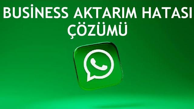 Whatsapp Business Aktarım Hatası Çözümü