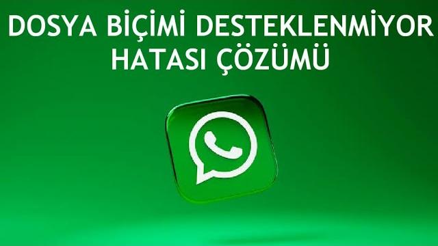 Whatsapp Dosya Biçimi Desteklenmiyor Hatası Çözümü