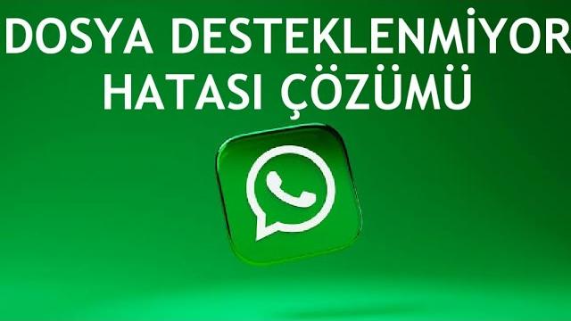 Whatsapp Dosya Desteklenmiyor Hatası Çözümü
