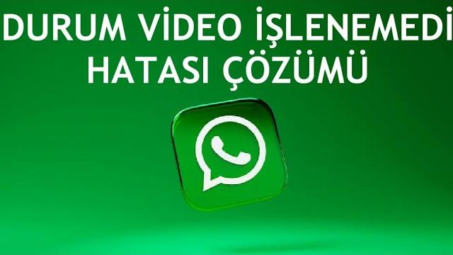 Whatsapp Durum Video İşlenemedi Hatası Çözümü
