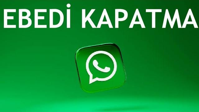 Whatsapp Ebedi Kapatma Nasıl Yapılır?