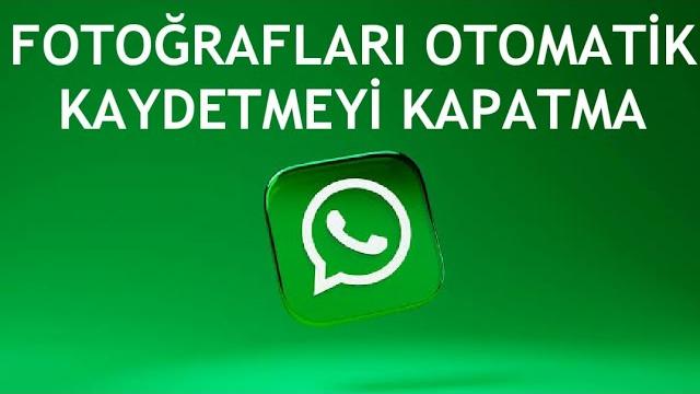 Whatsapp Fotoğrafları Otomatik Kaydetmeyi Kapatma