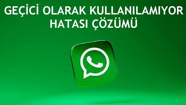 Whatsapp Geçici Olarak Kullanılamıyor Hatası Çözümü