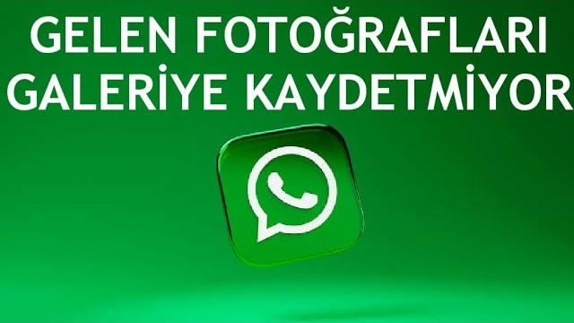 Whatsapp Gelen Fotoğrafı Galeriye Kaydetmiyor Ne Yapmalıyım?