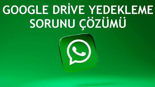 Whatsapp Google Drive Yedekleme Sorunu Çözümü
