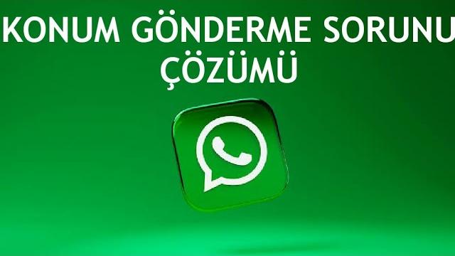 Whatsapp Konum Gönderme Sorunu Çözümü