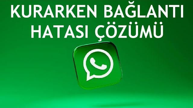 Whatsapp Kurarken Bağlantı Hatası Çözümü