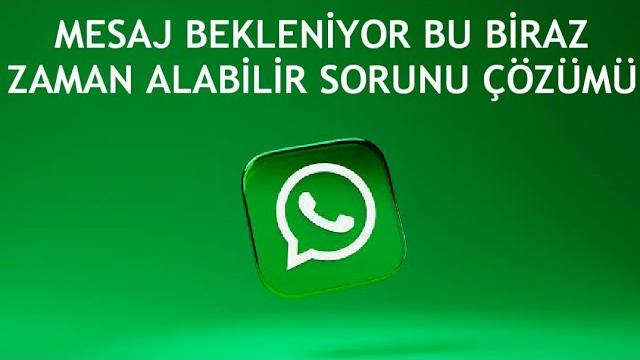 Whatsapp Mesaj Bekleniyor Bu Biraz Zaman Alabilir Sorunu Çözümü