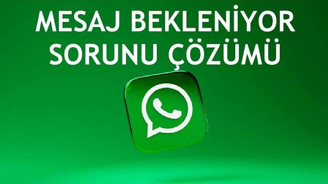 Whatsapp Mesaj Bekleniyor Sorunu Çözümü