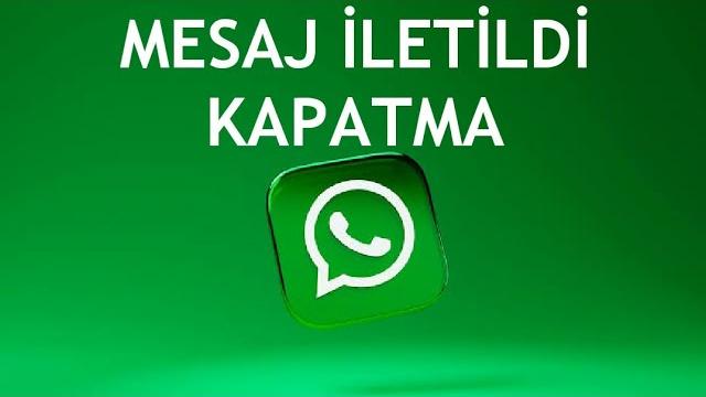Whatsapp Mesaj İletildi Kapatma Nasıl Yapılır?