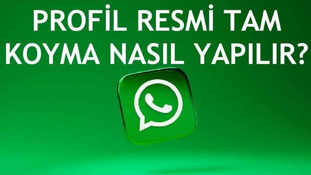 Whatsapp Profil Resmi Tam Koyma Nasıl Yapılır?