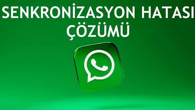 Whatsapp Senkronizasyon Hatası Çözümü
