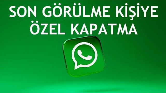 Whatsapp Son Görülme Kişiye Özel Kapatma