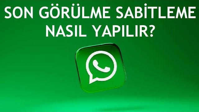 Whatsapp Son Görülme Sabitleme Nasıl Yapılır?