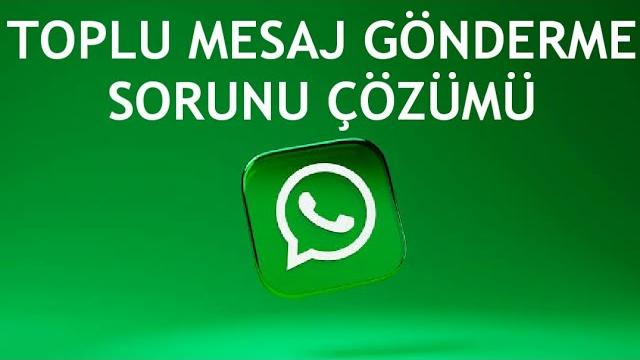 Whatsapp Toplu Mesaj Gönderme Sorunu Çözümü