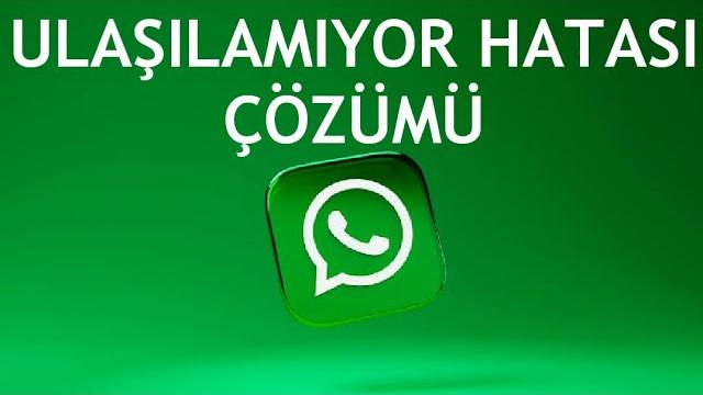 Whatsapp Ulaşılamıyor Hatası Çözümü