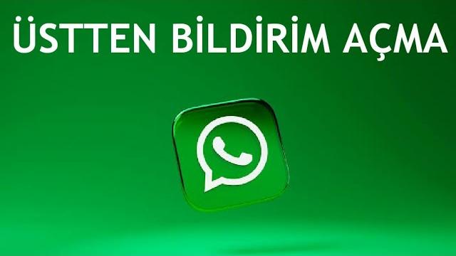 Whatsapp Üstten Bildirim Açma Nasıl Yapılır?